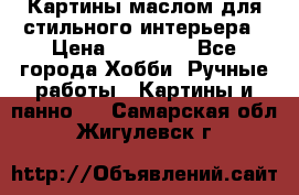 Картины маслом для стильного интерьера › Цена ­ 30 000 - Все города Хобби. Ручные работы » Картины и панно   . Самарская обл.,Жигулевск г.